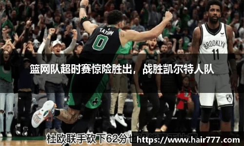 篮网队超时赛惊险胜出，战胜凯尔特人队
