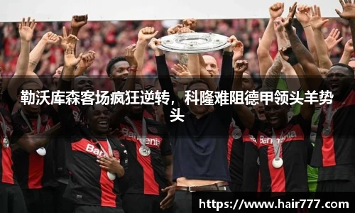 勒沃库森客场疯狂逆转，科隆难阻德甲领头羊势头