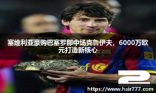 塞维利亚豪购巴塞罗那中场克鲁伊夫，6000万欧元打造新核心