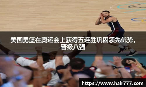 美国男篮在奥运会上获得五连胜巩固领先优势，晋级八强