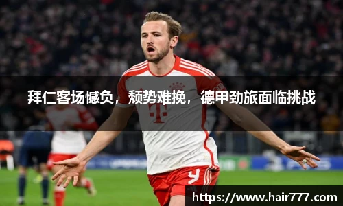 拜仁客场憾负，颓势难挽，德甲劲旅面临挑战