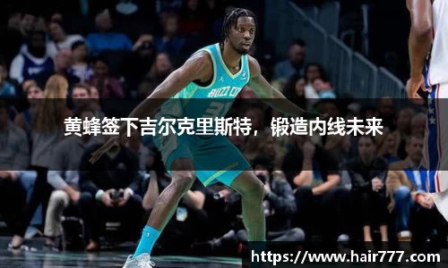 黄蜂签下吉尔克里斯特，锻造内线未来