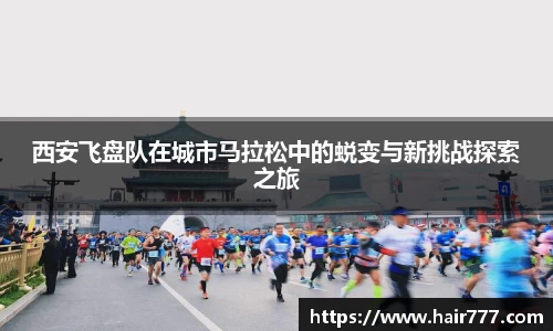 西安飞盘队在城市马拉松中的蜕变与新挑战探索之旅